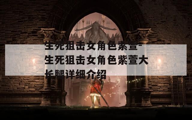 生死狙击女角色紫萱-生死狙击女角色紫萱大长腿详细介绍