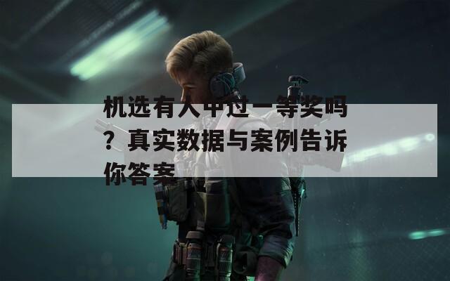 机选有人中过一等奖吗？真实数据与案例告诉你答案