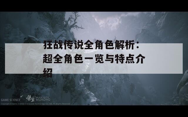 狂战传说全角色解析：超全角色一览与特点介绍