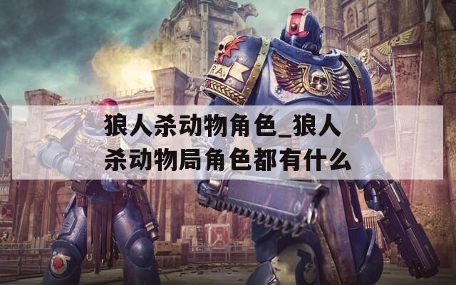 狼人杀动物角色_狼人杀动物局角色都有什么