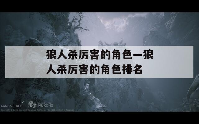 狼人杀厉害的角色—狼人杀厉害的角色排名