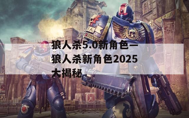 狼人杀5.0新角色—狼人杀新角色2025大揭秘