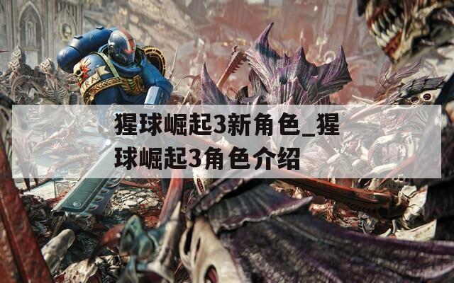 猩球崛起3新角色_猩球崛起3角色介绍