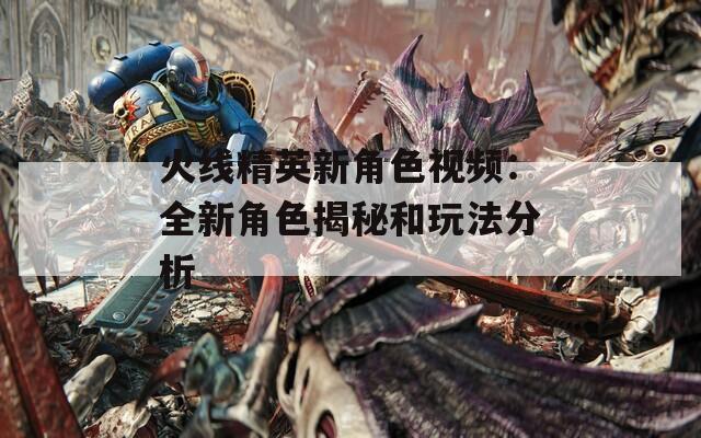 火线精英新角色视频：全新角色揭秘和玩法分析