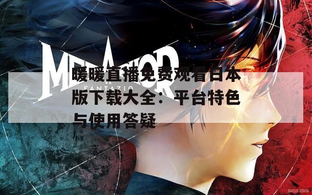 暖暖直播免费观看日本版下载大全：平台特色与使用答疑