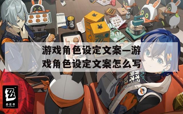 游戏角色设定文案—游戏角色设定文案怎么写