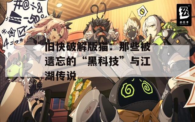 旧快破解版猫：那些被遗忘的“黑科技”与江湖传说