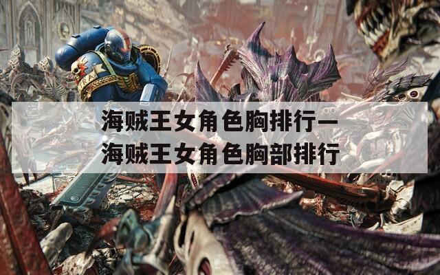 海贼王女角色胸排行—海贼王女角色胸部排行