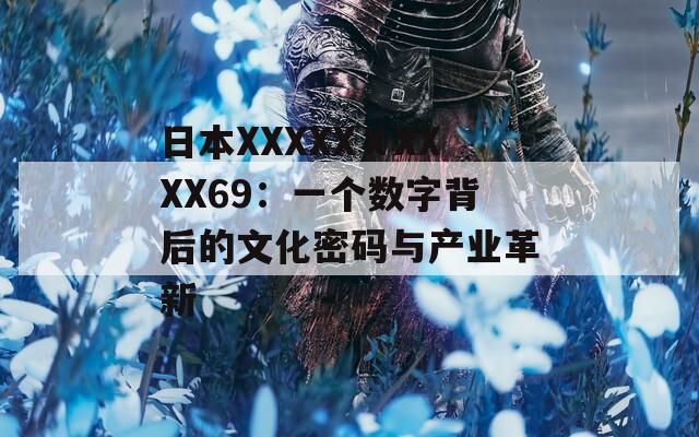 日本XXXXXⅩXXXX69：一个数字背后的文化密码与产业革新