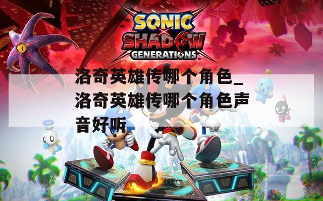 洛奇英雄传哪个角色_洛奇英雄传哪个角色声音好听