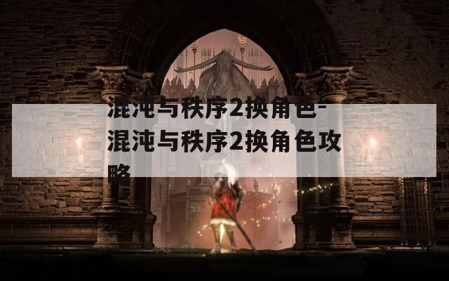 混沌与秩序2换角色-混沌与秩序2换角色攻略