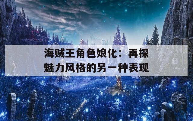 海贼王角色娘化：再探魅力风格的另一种表现