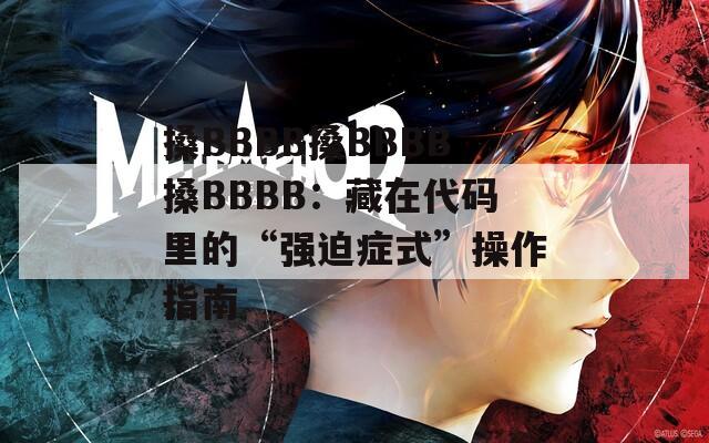搡BBBB搡BBBB搡BBBB：藏在代码里的“强迫症式”操作指南