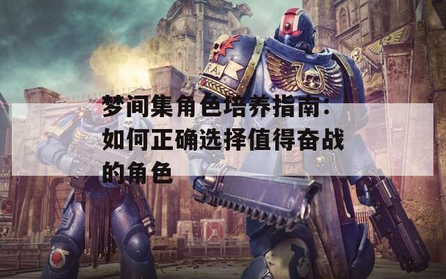 梦间集角色培养指南：如何正确选择值得奋战的角色
