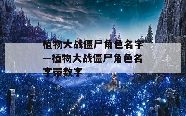 植物大战僵尸角色名字—植物大战僵尸角色名字带数字
