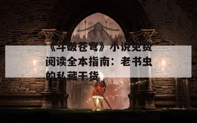 《斗破苍穹》小说免费阅读全本指南：老书虫的私藏干货
