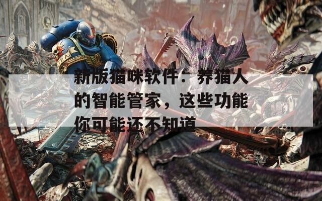 新版猫咪软件：养猫人的智能管家，这些功能你可能还不知道