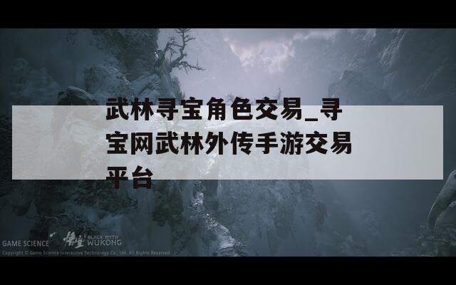 武林寻宝角色交易_寻宝网武林外传手游交易平台