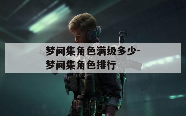 梦间集角色满级多少-梦间集角色排行