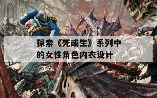 探索《死或生》系列中的女性角色内衣设计