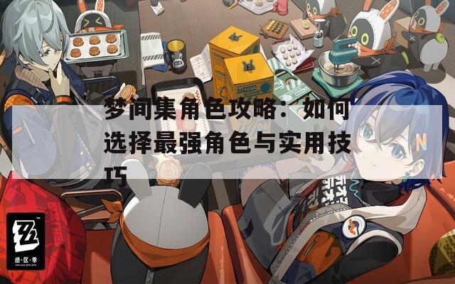 梦间集角色攻略：如何选择最强角色与实用技巧