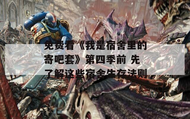 免费看《我是宿舍里的寄吧套》第四季前 先了解这些宿舍生存法则