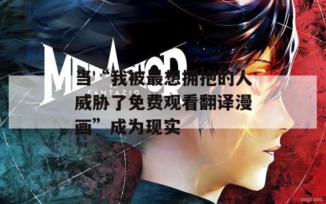当“我被最想拥抱的人威胁了免费观看翻译漫画”成为现实
