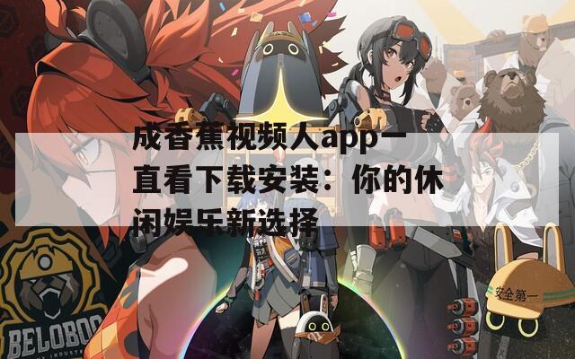 成香蕉视频人app一直看下载安装：你的休闲娱乐新选择