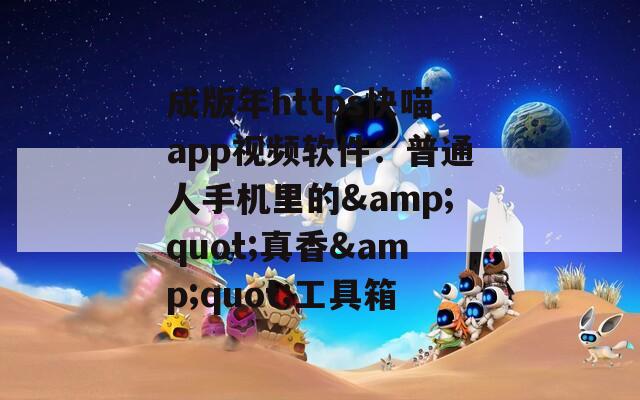 成版年https快喵app视频软件：普通人手机里的&quot;真香&quot;工具箱