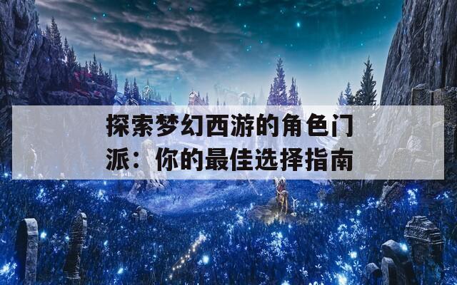 探索梦幻西游的角色门派：你的最佳选择指南