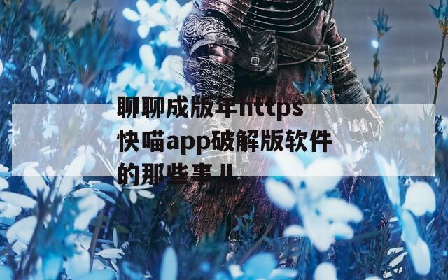 聊聊成版年https快喵app破解版软件的那些事儿