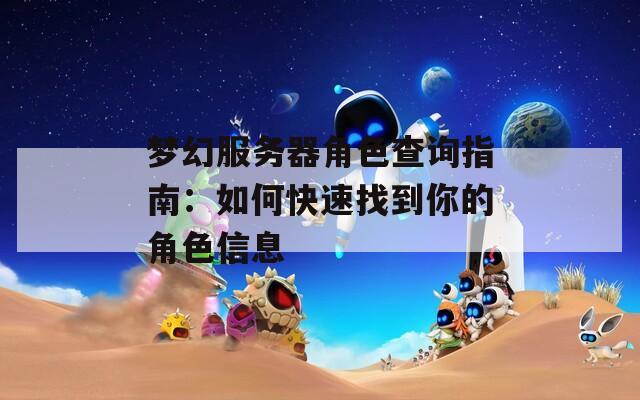 梦幻服务器角色查询指南：如何快速找到你的角色信息