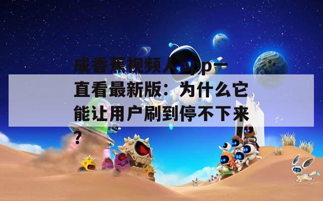 成香蕉视频人app一直看最新版：为什么它能让用户刷到停不下来？