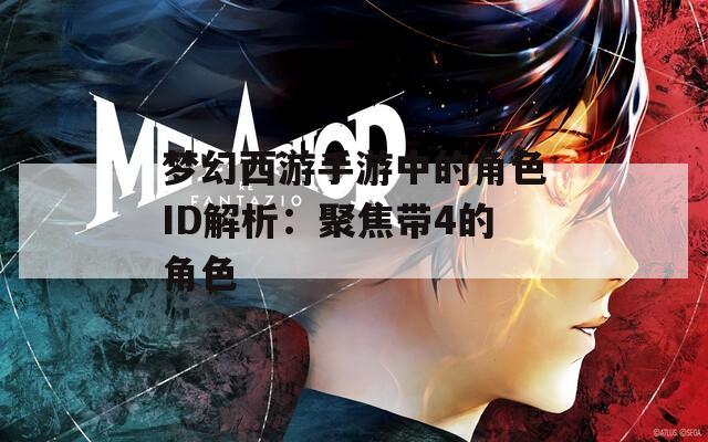 梦幻西游手游中的角色ID解析：聚焦带4的角色