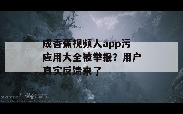 成香蕉视频人app污应用大全被举报？用户真实反馈来了