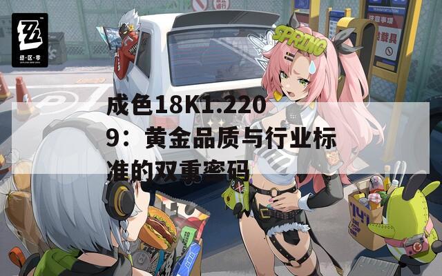 成色18K1.2209：黄金品质与行业标准的双重密码