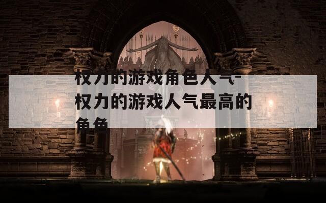 权力的游戏角色人气-权力的游戏人气最高的角色