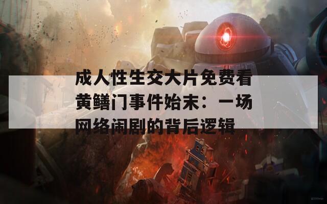 成人性生交大片免费看黄鳝门事件始末：一场网络闹剧的背后逻辑