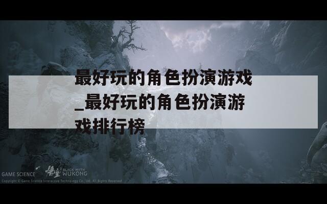 最好玩的角色扮演游戏_最好玩的角色扮演游戏排行榜