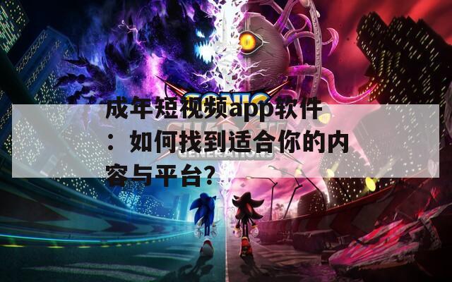 成年短视频app软件：如何找到适合你的内容与平台？