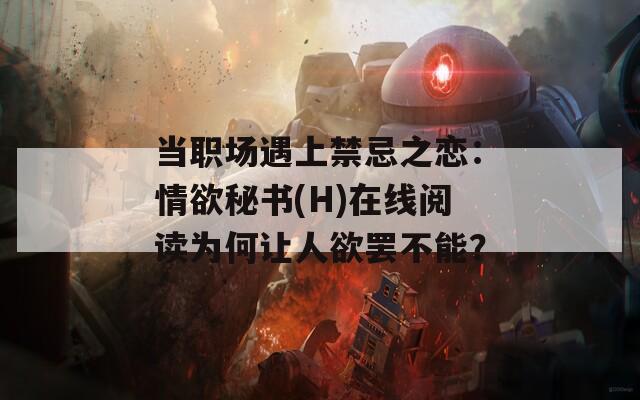 当职场遇上禁忌之恋：情欲秘书(H)在线阅读为何让人欲罢不能？