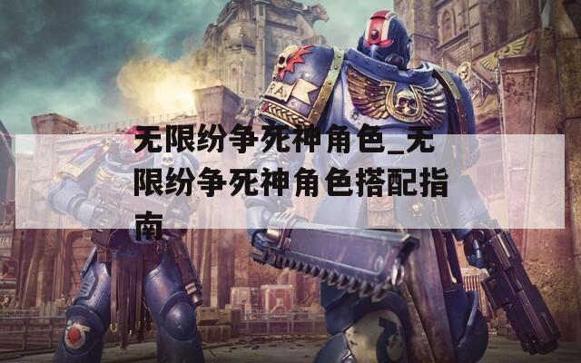 无限纷争死神角色_无限纷争死神角色搭配指南