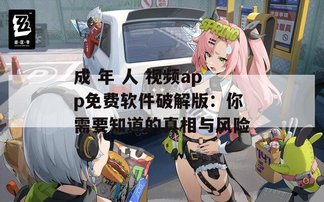 成 年 人 视频app免费软件破解版：你需要知道的真相与风险