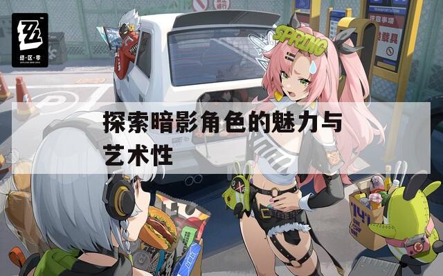 探索暗影角色的魅力与艺术性