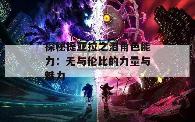 探秘提亚拉之泪角色能力：无与伦比的力量与魅力