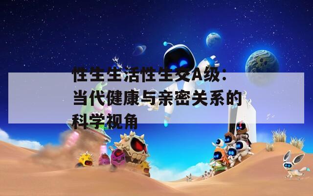 性生生活性生交A级：当代健康与亲密关系的科学视角