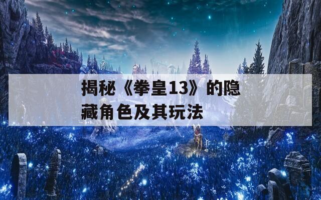 揭秘《拳皇13》的隐藏角色及其玩法