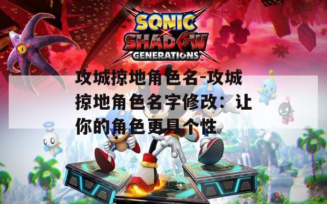 攻城掠地角色名-攻城掠地角色名字修改：让你的角色更具个性