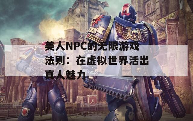 美人NPC的无限游戏法则：在虚拟世界活出真人魅力
