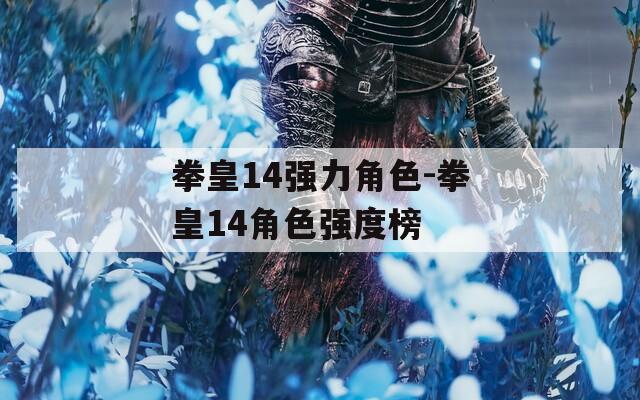 拳皇14强力角色-拳皇14角色强度榜